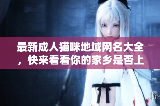 最新成人猫咪地域网名大全，快来看看你的家乡是否上榜！