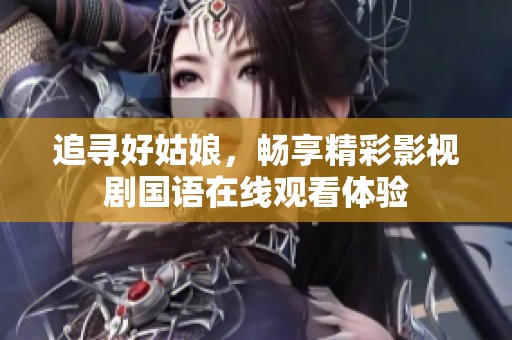追寻好姑娘，畅享精彩影视剧国语在线观看体验