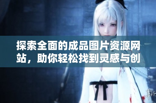 探索全面的成品图片资源网站，助你轻松找到灵感与创意