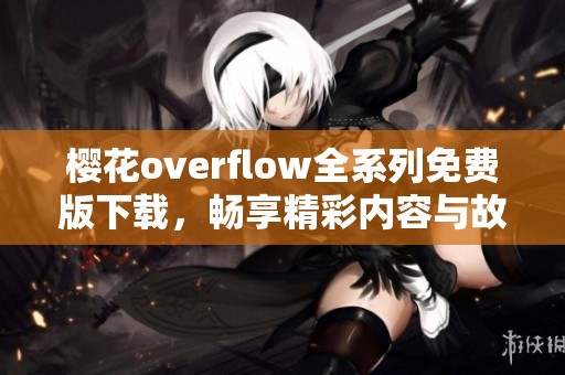 樱花overflow全系列免费版下载，畅享精彩内容与故事