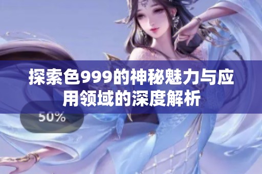 探索色999的神秘魅力与应用领域的深度解析