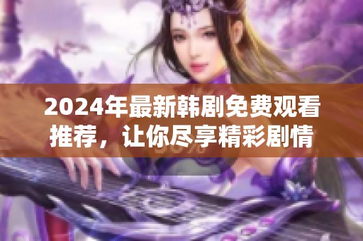 2024年最新韩剧免费观看推荐，让你尽享精彩剧情