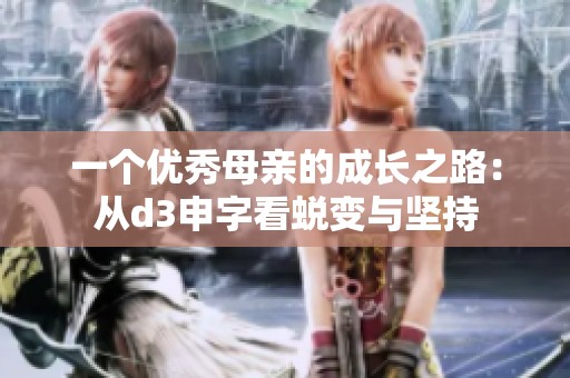 一个优秀母亲的成长之路：从d3申字看蜕变与坚持