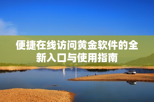 便捷在线访问黄金软件的全新入口与使用指南