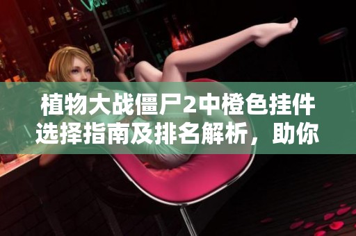植物大战僵尸2中橙色挂件选择指南及排名解析，助你轻松玩转游戏技巧