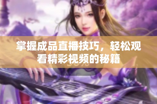 掌握成品直播技巧，轻松观看精彩视频的秘籍