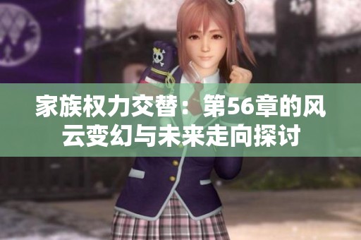 家族权力交替：第56章的风云变幻与未来走向探讨
