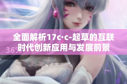 全面解析17c·c-起草的互联时代创新应用与发展前景