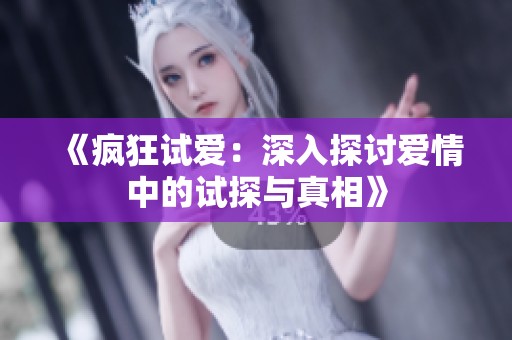 《疯狂试爱：深入探讨爱情中的试探与真相》