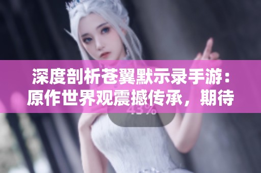 深度剖析苍翼默示录手游：原作世界观震撼传承，期待年内火热上线的全新体验