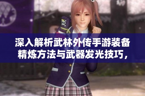 深入解析武林外传手游装备精炼方法与武器发光技巧，助你轻松提升战力