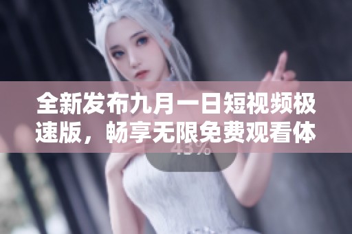 全新发布九月一日短视频极速版，畅享无限免费观看体验