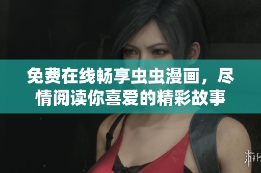 免费在线畅享虫虫漫画，尽情阅读你喜爱的精彩故事