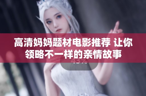 高清妈妈题材电影推荐 让你领略不一样的亲情故事