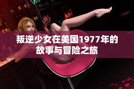 叛逆少女在美国1977年的故事与冒险之旅
