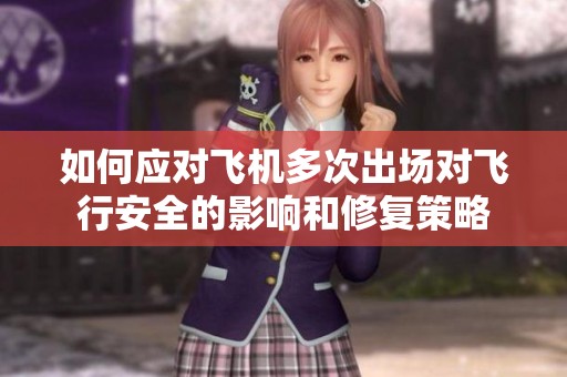 如何应对飞机多次出场对飞行安全的影响和修复策略