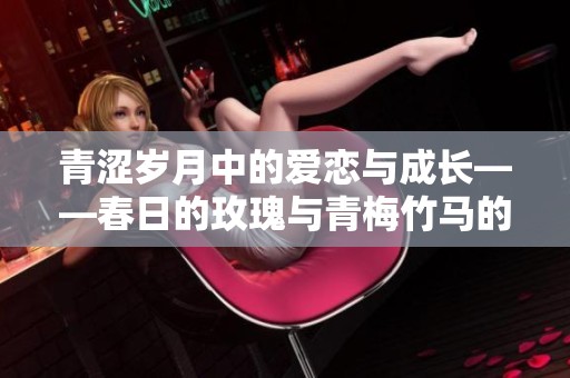 青涩岁月中的爱恋与成长——春日的玫瑰与青梅竹马的情缘
