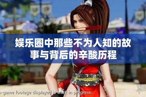娱乐圈中那些不为人知的故事与背后的辛酸历程