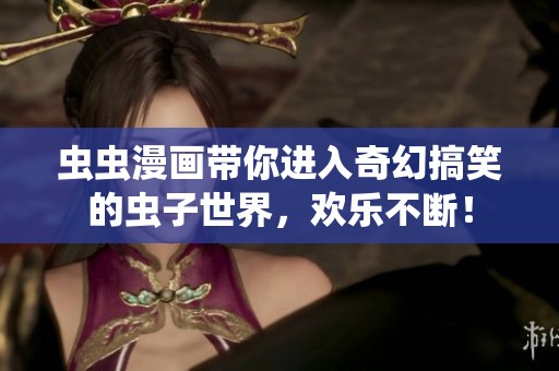 虫虫漫画带你进入奇幻搞笑的虫子世界，欢乐不断！