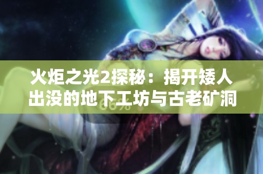 火炬之光2探秘：揭开矮人出没的地下工坊与古老矿洞的惊人秘密