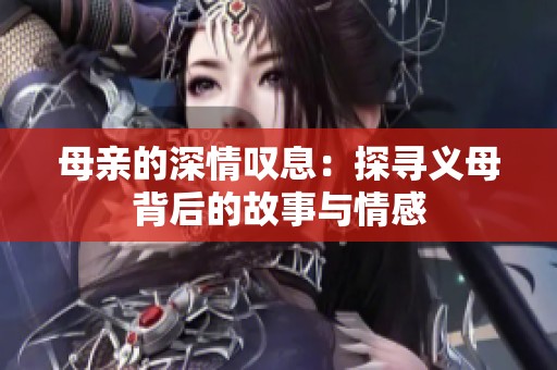 母亲的深情叹息：探寻义母背后的故事与情感