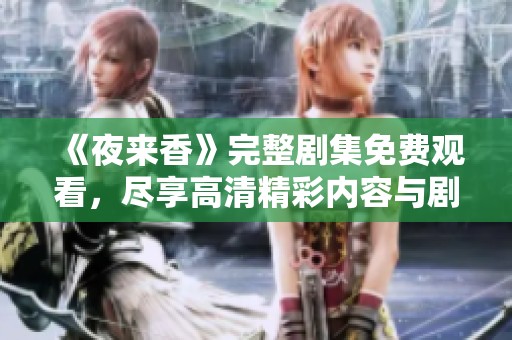 《夜来香》完整剧集免费观看，尽享高清精彩内容与剧情回顾