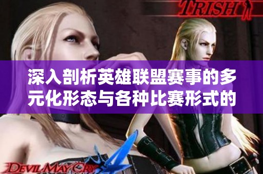 深入剖析英雄联盟赛事的多元化形态与各种比赛形式的全面解读