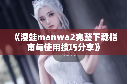 《漫蛙manwa2完整下载指南与使用技巧分享》