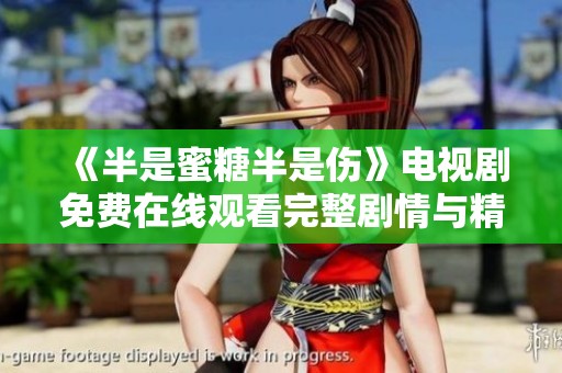 《半是蜜糖半是伤》电视剧免费在线观看完整剧情与精彩回顾