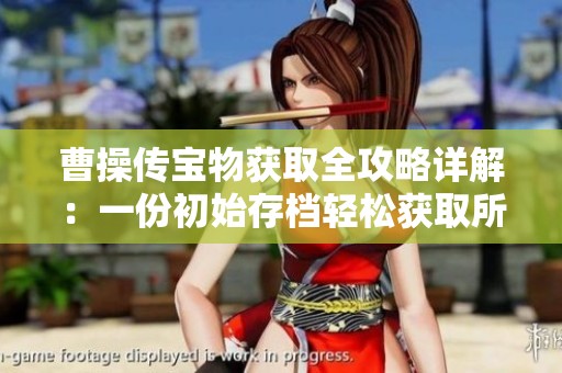 曹操传宝物获取全攻略详解：一份初始存档轻松获取所有宝物的教程