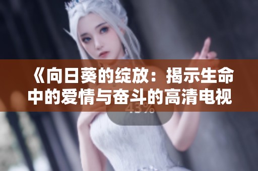 《向日葵的绽放：揭示生命中的爱情与奋斗的高清电视剧》