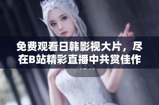 免费观看日韩影视大片，尽在B站精彩直播中共赏佳作