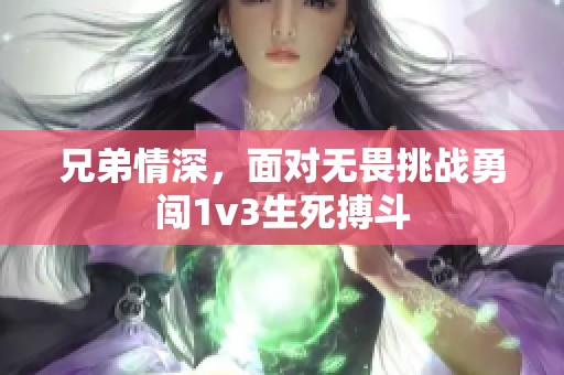 兄弟情深，面对无畏挑战勇闯1v3生死搏斗