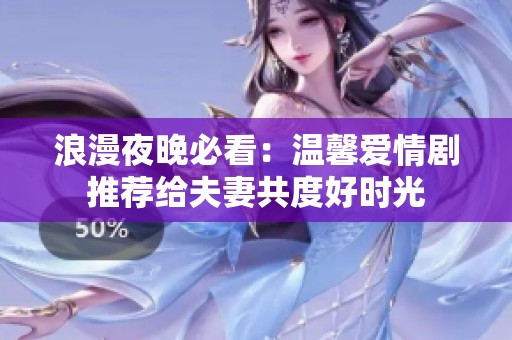 浪漫夜晚必看：温馨爱情剧推荐给夫妻共度好时光