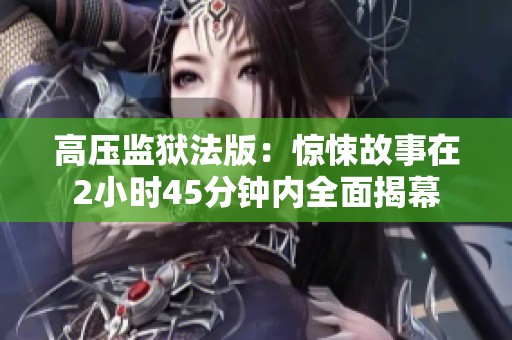 高压监狱法版：惊悚故事在2小时45分钟内全面揭幕
