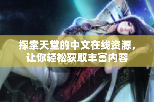探索天堂的中文在线资源，让你轻松获取丰富内容