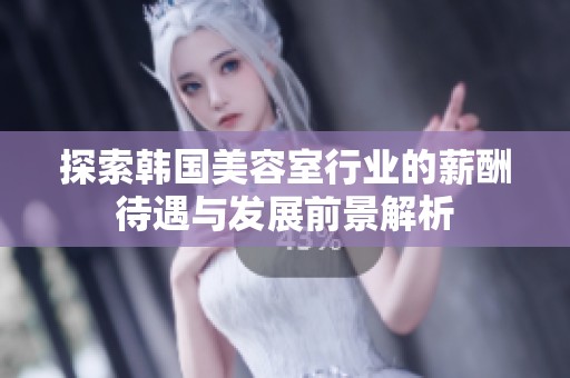 探索韩国美容室行业的薪酬待遇与发展前景解析