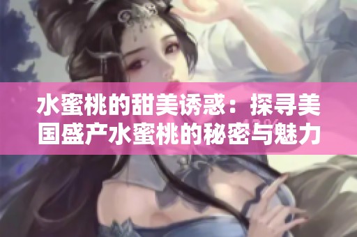 水蜜桃的甜美诱惑：探寻美国盛产水蜜桃的秘密与魅力