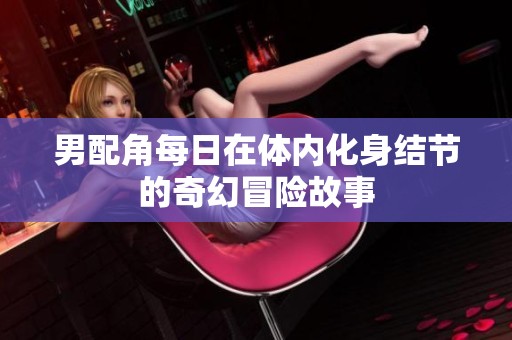 男配角每日在体内化身结节的奇幻冒险故事