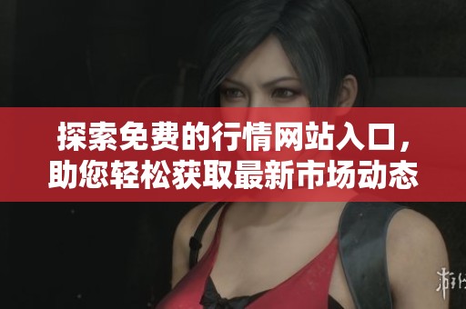 探索免费的行情网站入口，助您轻松获取最新市场动态和信息