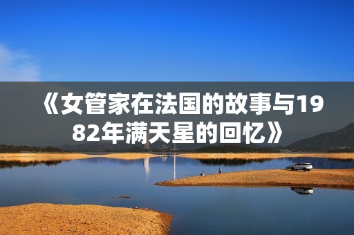 《女管家在法国的故事与1982年满天星的回忆》
