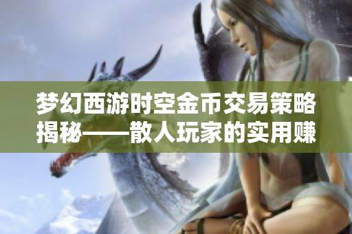 梦幻西游时空金币交易策略揭秘——散人玩家的实用赚钱方法与技巧分享