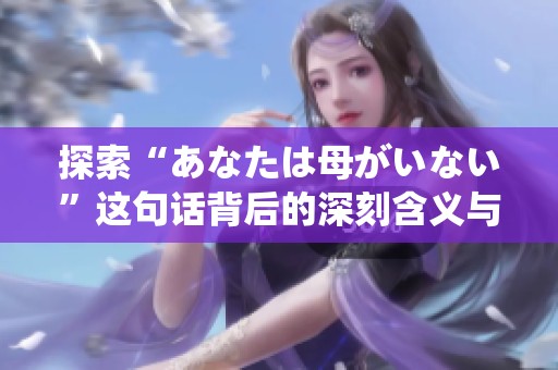 探索“あなたは母がいない”这句话背后的深刻含义与情感