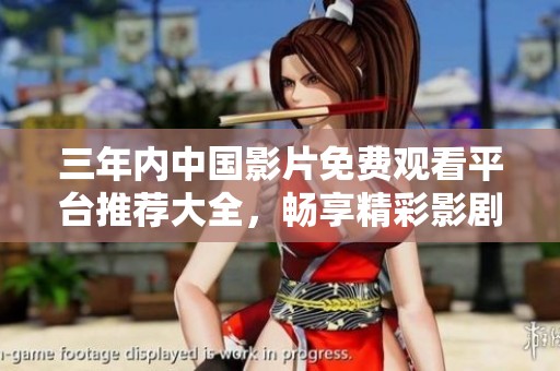 三年内中国影片免费观看平台推荐大全，畅享精彩影剧体验