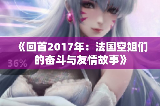 《回首2017年：法国空姐们的奋斗与友情故事》
