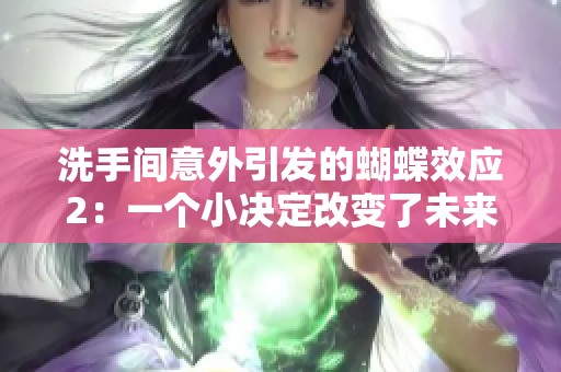 洗手间意外引发的蝴蝶效应2：一个小决定改变了未来的故事