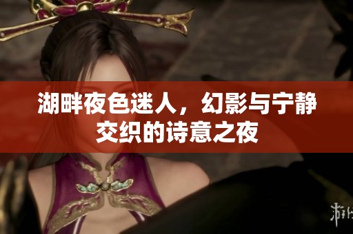 湖畔夜色迷人，幻影与宁静交织的诗意之夜