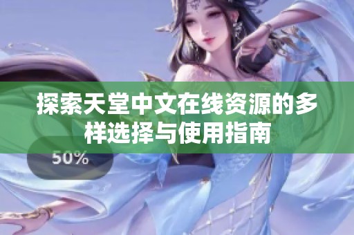探索天堂中文在线资源的多样选择与使用指南