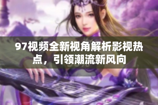 97视频全新视角解析影视热点，引领潮流新风向