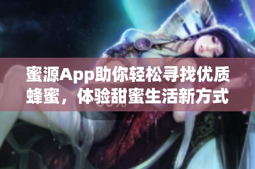 蜜源App助你轻松寻找优质蜂蜜，体验甜蜜生活新方式